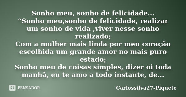 Sonho meu, sonho de felicidade... “Sonho meu,sonho de felicidade, realizar um sonho de vida ,viver nesse sonho realizado; Com a mulher mais linda por meu coraçã... Frase de Carlossilva27-Piquete.