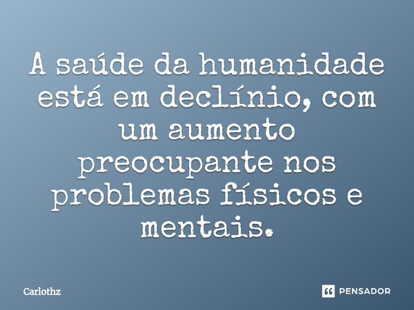 ⁠A saúde da humanidade está em declínio, com um aumento preocupante nos problemas físicos e mentais.... Frase de Carlothz.