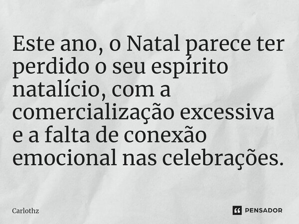 ⁠Este ano, o Natal parece ter perdido o seu espírito natalício, com a comercialização excessiva e a falta de conexão emocional nas celebrações.... Frase de Carlothz.