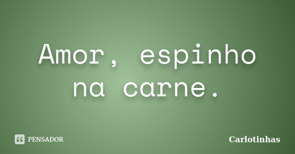 Amor, espinho na carne.... Frase de Carlotinhas.