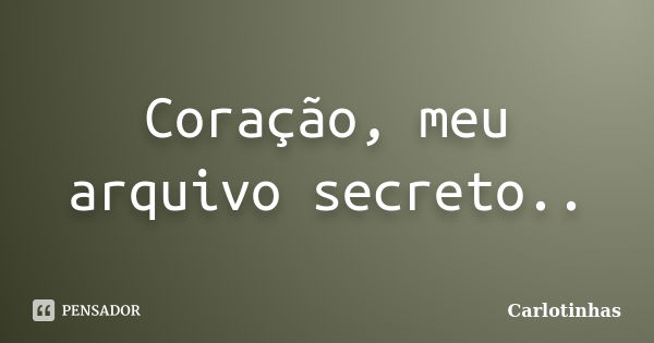 Coração, meu arquivo secreto..... Frase de Carlotinhas.