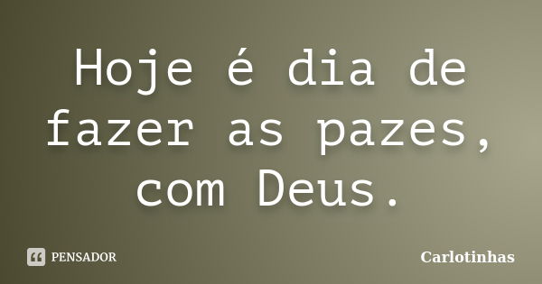 Hoje é dia de fazer as pazes, com Deus.... Frase de Carlotinhas.