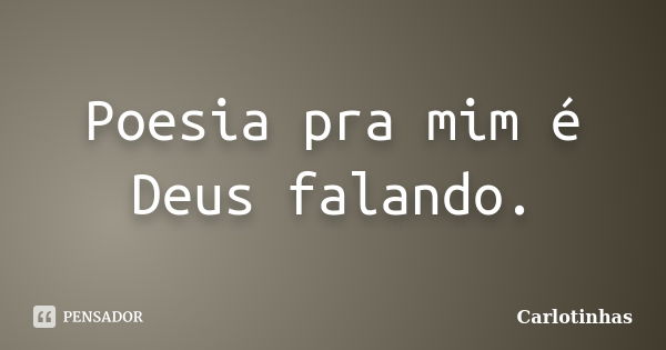 Poesia pra mim é Deus falando.... Frase de Carlotinhas.