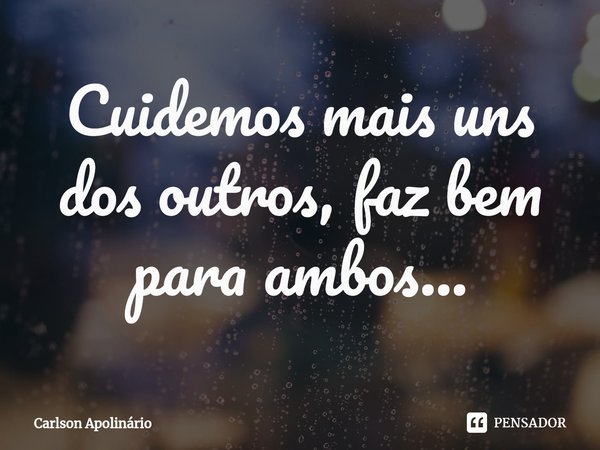 ⁠Cuidemos mais uns dos outros, faz bem para ambos...... Frase de Carlson Apolinario.