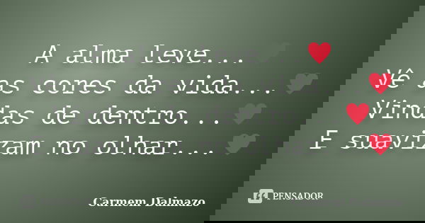 A alma leve...♥ Vê as cores da vida...♥ Vindas de dentro...♥ E suavizam no olhar...♥﻿... Frase de Carmem Dalmazo.