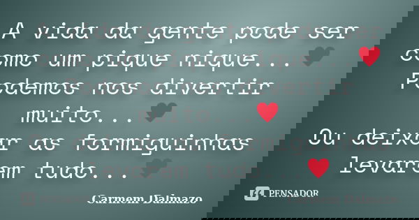 A vida da gente pode ser como um pique nique...♥ Podemos nos divertir muito...♥ Ou deixar as formiguinhas levarem tudo...♥... Frase de Carmem Dalmazo.