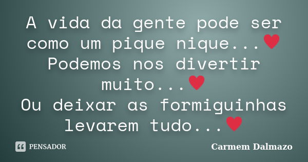 A vida da gente pode ser como um pique nique...♥ Podemos nos divertir muito...♥ Ou deixar as formiguinhas levarem tudo...♥... Frase de Carmem Dalmazo.