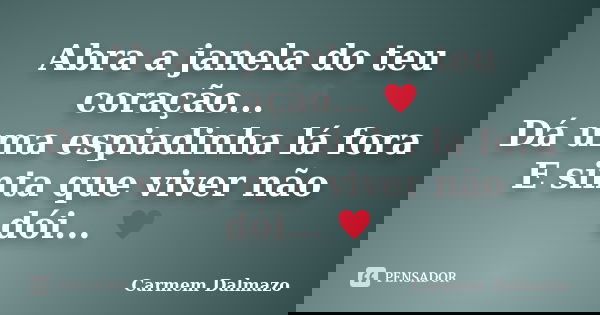 Abra a janela do teu coração... ♥ Dá uma espiadinha lá fora E sinta que viver não dói... ♥... Frase de Carmem Dalmazo.
