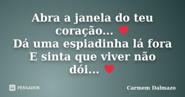 Abra a janela do teu coração... ♥ Dá uma espiadinha lá fora E sinta que viver não dói... ♥... Frase de Carmem Dalmazo.