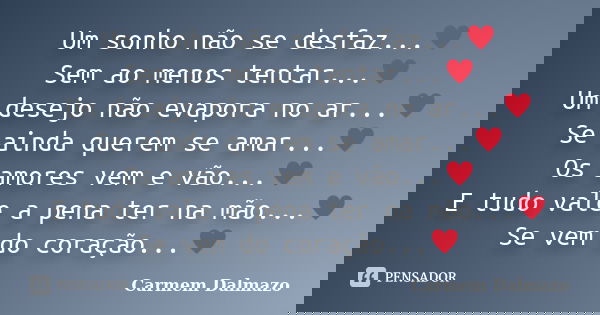 Um sonho não se desfaz...♥ Sem ao menos tentar...♥ Um desejo não evapora no ar...♥ Se ainda querem se amar...♥ Os amores vem e vão...♥ E tudo vale a pena ter na... Frase de Carmem Dalmazo.