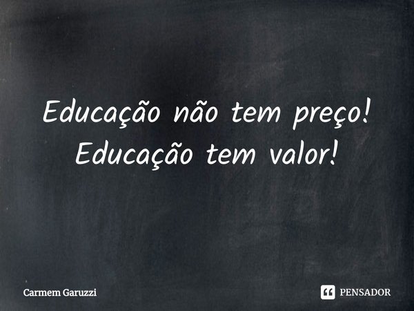⁠Educação não tem preço!
Educação tem valor!... Frase de Carmem Garuzzi.