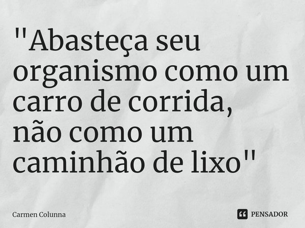 ⁠"Abasteça seu organismo como um carro de corrida, não como um caminhão de lixo"... Frase de Carmen Colunna.