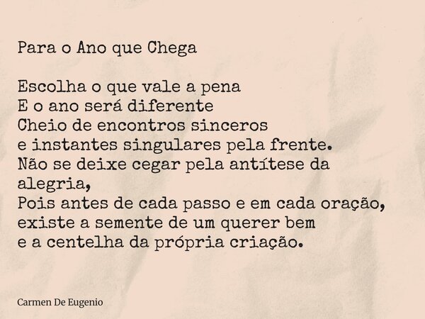 Para o Ano que Chega Escolha o que vale a pena E o ano será diferente Cheio de encontros sinceros e instantes singulares pela frente. Não se deixe cegar pela an... Frase de Carmen De Eugenio.