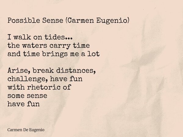 Possible Sense (Carmen Eugenio) I walk on tides... the waters carry time and time brings me a lot Arise, break distances, challenge, have fun with rhetoric of s... Frase de Carmen De Eugenio.