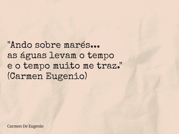 "Ando sobre marés... as águas levam o tempo e o tempo muito me traz." (Carmen Eugenio)... Frase de Carmen De Eugenio.
