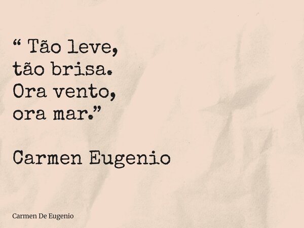 “ Tão leve, tão brisa. Ora vento, ora mar.” Carmen Eugenio... Frase de Carmen De Eugenio.