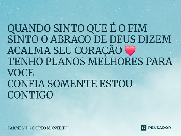 ⁠QUANDO SINTO QUE É O FIM SINTO O ABRACO DE DEUS DIZEM ACALMA SEU CORAÇÃO ❤️ TENHO PLANOS MELHORES PARA VOCE CONFIA SOMENTE ESTOU CONTIGO... Frase de Carmen Do couto Monteiro.