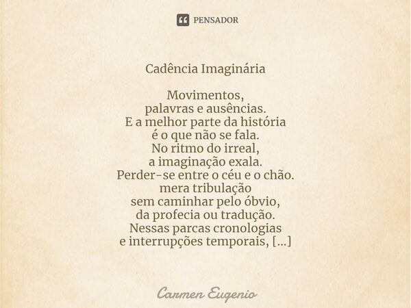 ⁠Cadência Imaginária Movimentos, palavras e ausências. E a melhor parte da história é o que não se fala. No ritmo do irreal, a imaginação exala. Perder-se entre... Frase de Carmen Eugenio.