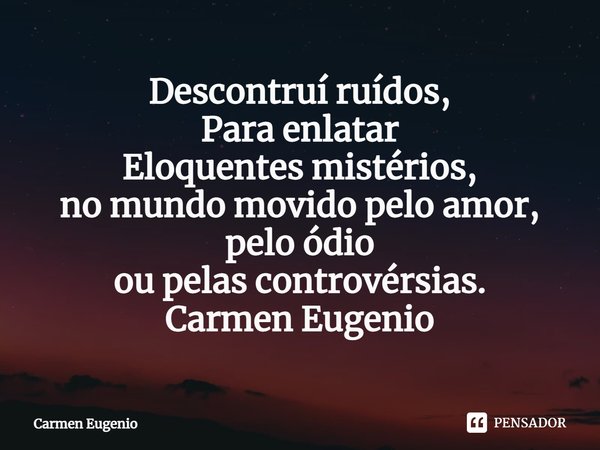 ⁠Descontruí ruídos,
Para enlatar
Eloquentes mistérios,
no mundo movido pelo amor,
pelo ódio
ou pelas controvérsias.
Carmen Eugenio... Frase de Carmen Eugenio.