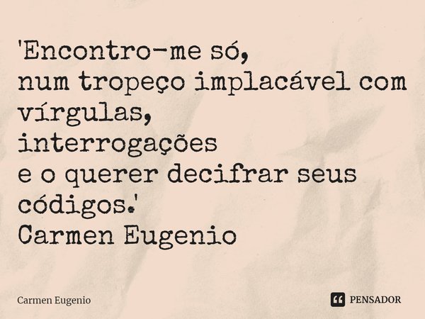 '⁠Encontro-me só,
num tropeço implacável com vírgulas,
interrogações
e o querer decifrar seus códigos.'
Carmen Eugenio... Frase de Carmen Eugenio.