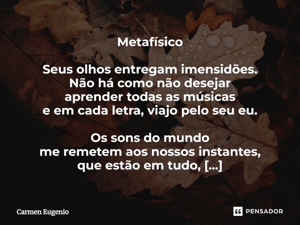 ⁠Metafísico Seus olhos entregam imensidões. Não há como não desejar aprender todas as músicas e em cada letra, viajo pelo seu eu. Os sons do mundo me remetem ao... Frase de Carmen Eugenio.