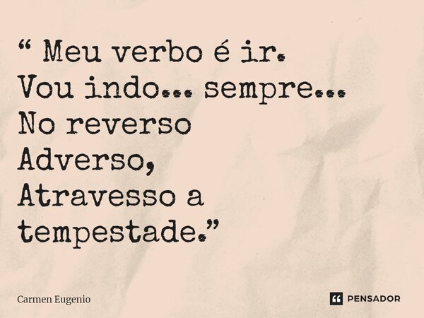 ⁠“ Meu verbo é ir. Vou indo... sempre... No reverso Adverso, Atravesso a tempestade.”... Frase de Carmen Eugenio.
