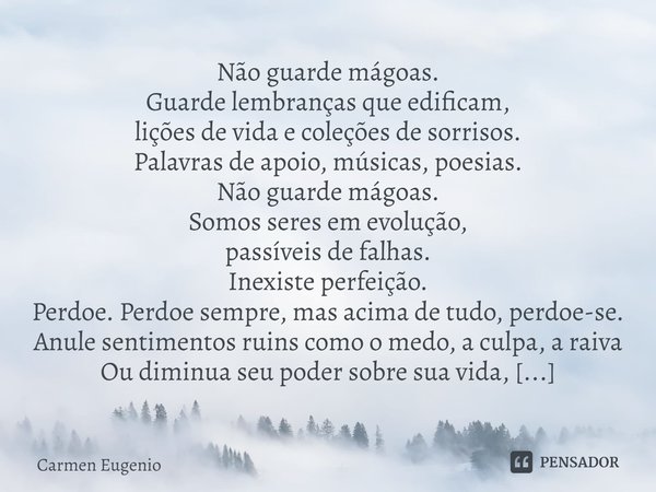 ⁠Não guarde mágoas.
Guarde lembranças que edificam,
lições de vida e coleções de sorrisos.
Palavras de apoio, músicas, poesias.
Não guarde mágoas.
Somos seres e... Frase de Carmen Eugenio.