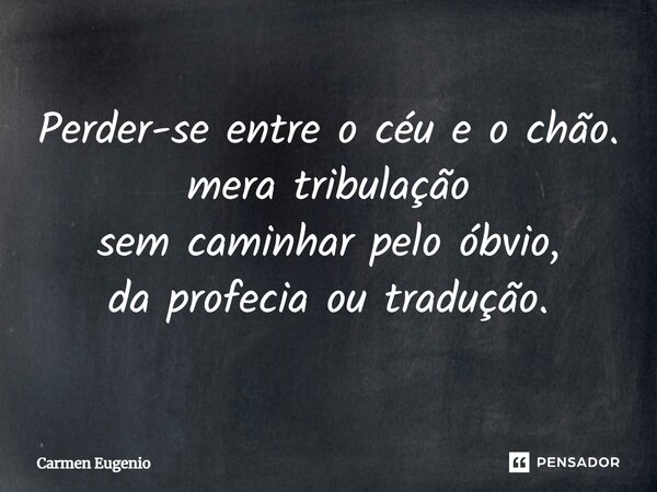 Perder-se entre o céu e o chão. mera tribulação sem caminhar pelo óbvio, da profecia ou tradução.... Frase de Carmen Eugenio.