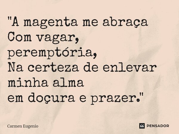 "⁠A magenta me abraça Com vagar, peremptória, Na certeza de enlevar minha alma em doçura e prazer."... Frase de Carmen Eugenio.