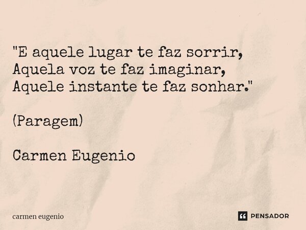 "⁠E aquele lugar te faz sorrir, Aquela voz te faz imaginar, Aquele instante te faz sonhar." (Paragem) Carmen Eugenio... Frase de Carmen Eugenio.