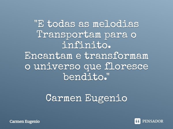 "⁠E todas as melodias
Transportam para o infinito.
Encantam e transformam
o universo que floresce bendito." Carmen Eugenio... Frase de Carmen Eugenio.