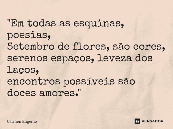 ⁠"Em todas as esquinas, poesias, Setembro de flores, são cores, serenos espaços, leveza dos laços, encontros possíveis são doces amores."... Frase de Carmen Eugenio.