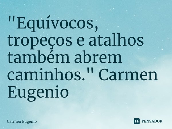 ⁠"Equívocos, tropeços e atalhos também abrem caminhos." Carmen Eugenio... Frase de Carmen Eugenio.