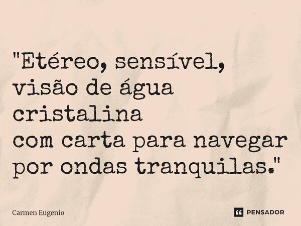 ⁠"Etéreo, sensível, visão de água cristalina com carta para navegar por ondas tranquilas."... Frase de Carmen Eugenio.