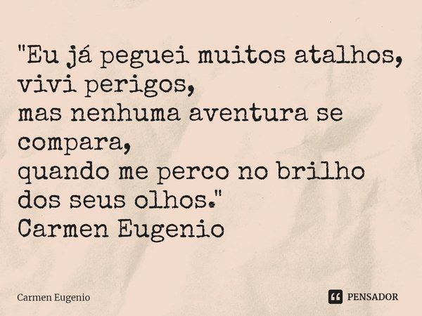 ⁠"Eu já peguei muitos atalhos,
vivi perigos,
mas nenhuma aventura se compara,
quando me perco no brilho dos seus olhos."
Carmen Eugenio... Frase de Carmen Eugenio.