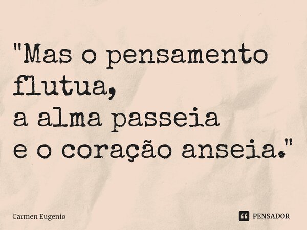 "⁠Mas o pensamento flutua, a alma passeia e o coração anseia."... Frase de Carmen Eugenio.