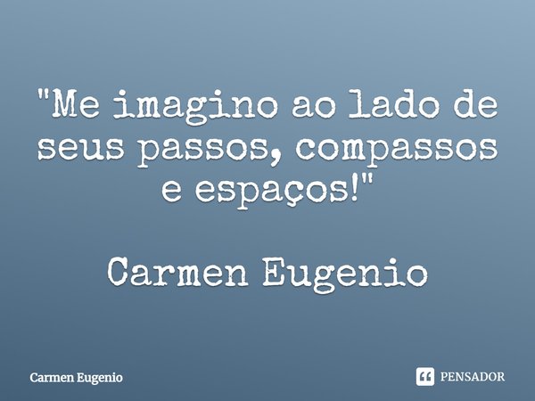 "⁠Me imagino ao lado de seus passos, compassos e espaços!" Carmen Eugenio... Frase de Carmen Eugenio.