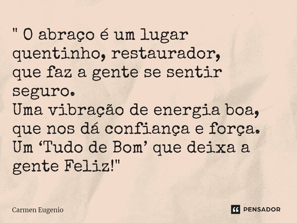 ⁠" O abraço é um lugar quentinho, restaurador, que faz a gente se sentir seguro. Uma vibração de energia boa, que nos dá confiança e força. Um ‘Tudo de Bom... Frase de Carmen Eugenio.