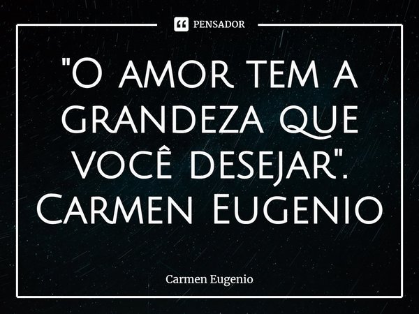 ⁠"O amor tem a grandeza que você desejar". Carmen Eugenio... Frase de Carmen Eugenio.