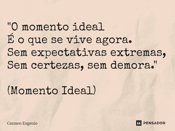 ⁠"O momento ideal É o que se vive agora. Sem expectativas extremas, Sem certezas, sem demora." (Momento Ideal)... Frase de Carmen Eugenio.