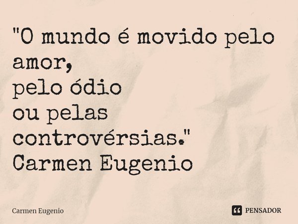 ⁠"O mundo é movido pelo amor,
pelo ódio
ou pelas controvérsias."
Carmen Eugenio... Frase de Carmen Eugenio.
