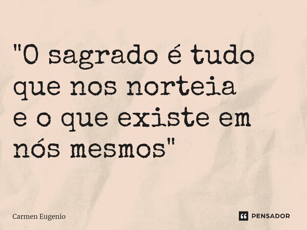 ⁠"O sagrado é tudo que nos norteia e o que existe em nós mesmos"... Frase de Carmen Eugenio.