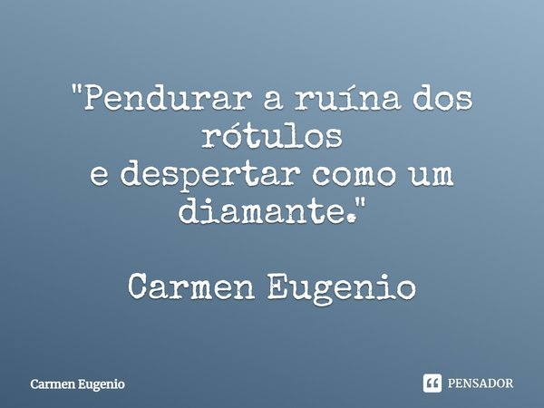 ⁠"Pendurar a ruína dos rótulos
e despertar como um diamante." Carmen Eugenio... Frase de Carmen Eugenio.