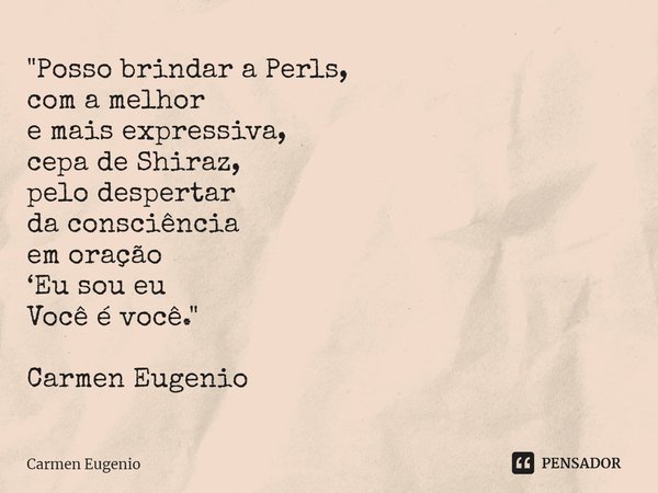 ⁠"Posso brindar a Perls,
com a melhor
e mais expressiva,
cepa de Shiraz,
pelo despertar
da consciência
em oração
‘Eu sou eu
Você é você." Carmen Eugen... Frase de Carmen Eugenio.