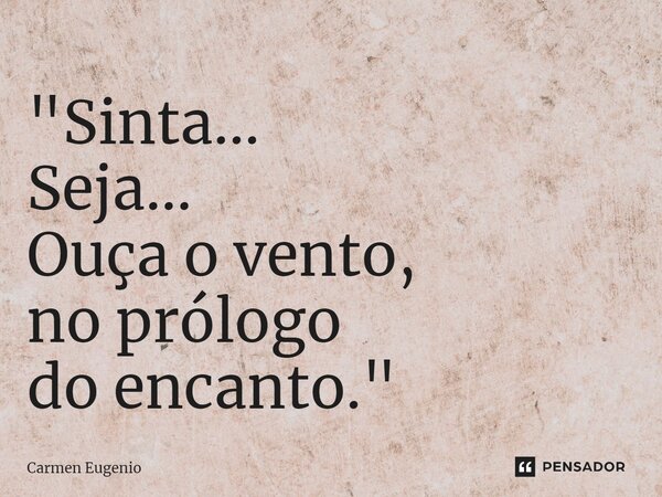 ⁠"Sinta... Seja... Ouça o vento, no prólogo do encanto."... Frase de Carmen Eugenio.