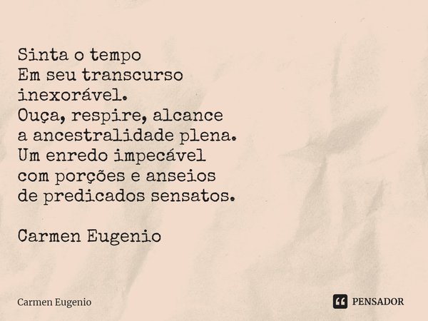 ⁠Sinta o tempo
Em seu transcurso
inexorável.
Ouça, respire, alcance
a ancestralidade plena.
Um enredo impecável
com porções e anseios
de predicados sensatos. Ca... Frase de Carmen Eugenio.