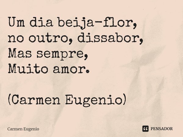 ⁠Um dia beija-flor,
no outro, dissabor,
Mas sempre,
Muito amor. (Carmen Eugenio)... Frase de Carmen Eugenio.