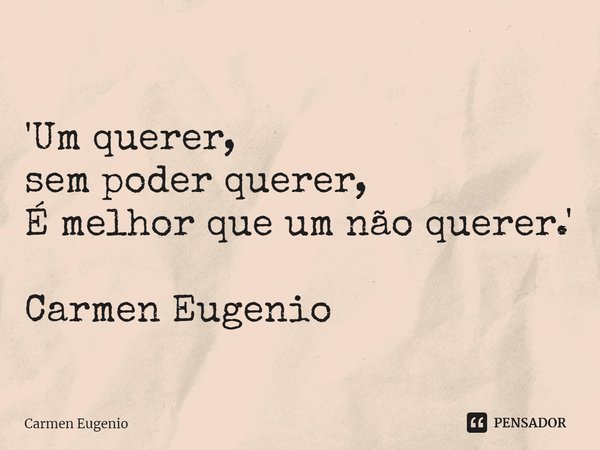 ⁠'Um querer,
sem poder querer,
É melhor que um não querer.' Carmen Eugenio... Frase de Carmen Eugenio.