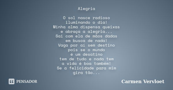 Alegria O sol nasce radioso iluminando o dia! Minha alma dispensa queixas e abraça a alegria... Sai com ela de mãos dadas em busca de nada! Vaga por aí sem dest... Frase de Carmen Vervloet.