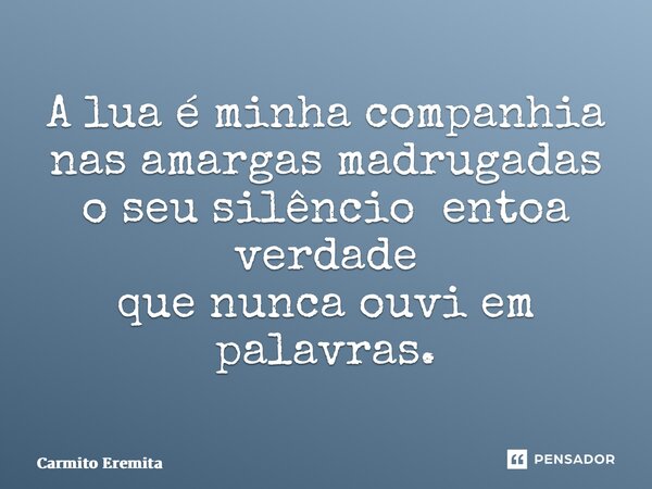 ⁠A lua é minha companhia nas amargas madrugadas o seu silêncio entoa verdade que nunca ouvi em palavras.... Frase de Carmito Eremita.